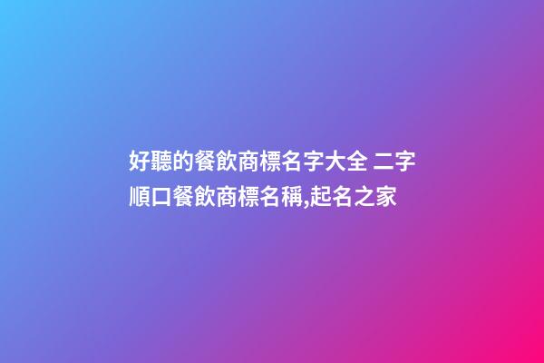 好聽的餐飲商標名字大全 二字順口餐飲商標名稱,起名之家-第1張-商標起名-玄機派